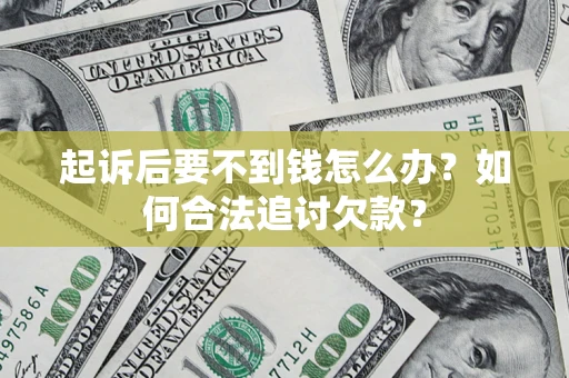 济南起诉后要不到钱怎么办？如何合法追讨欠款？