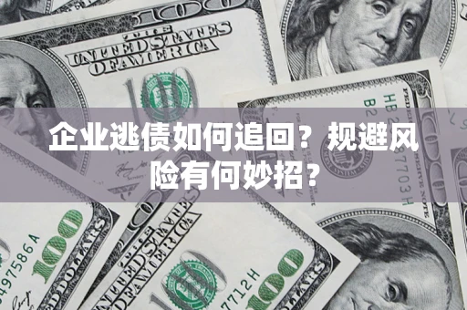 济南企业逃债如何追回？规避风险有何妙招？