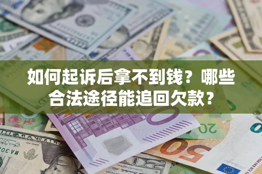 济南如何起诉后拿不到钱？哪些合法途径能追回欠款？