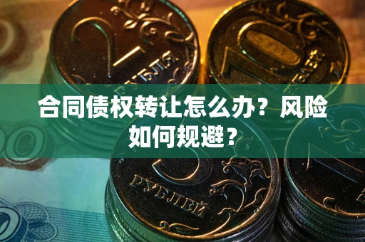 济南合同债权转让怎么办？风险如何规避？