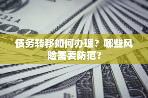 济南债务转移如何办理？哪些风险需要防范？