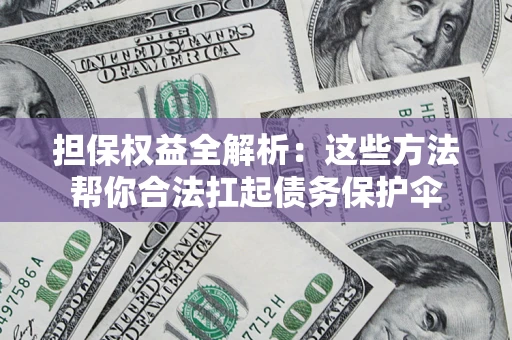 济南担保权益全解析：这些方法帮你合法扛起债务保护伞