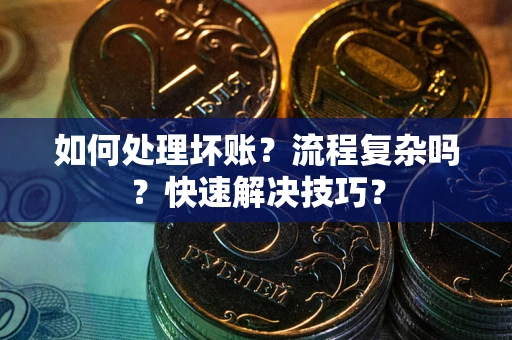 济南如何处理坏账？流程复杂吗？快速解决技巧？