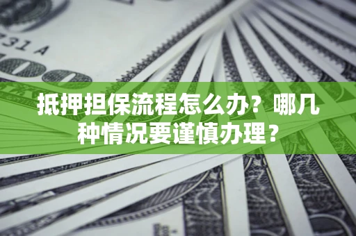 济南抵押担保流程怎么办？哪几种情况要谨慎办理？