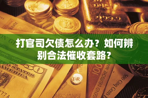 济南打官司欠债怎么办？如何辨别合法催收套路？