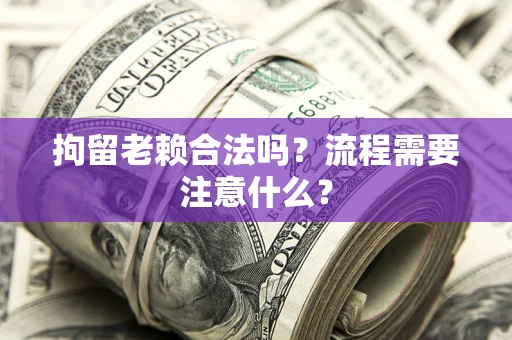 济南拘留老赖合法吗？流程需要注意什么？