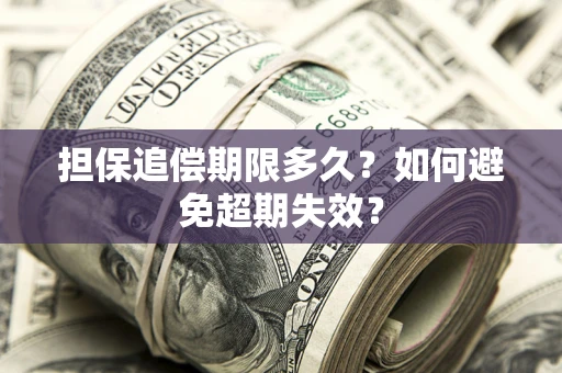 济南担保追偿期限多久?如何避免超期失效? 济南担保追偿期限多久?如何避免超期失效?