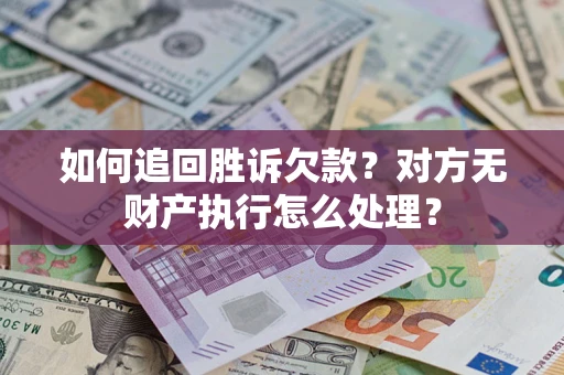 济南如何追回胜诉欠款？对方无财产执行怎么处理？