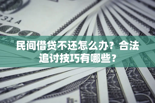 济南民间借贷不还怎么办？合法追讨技巧有哪些？