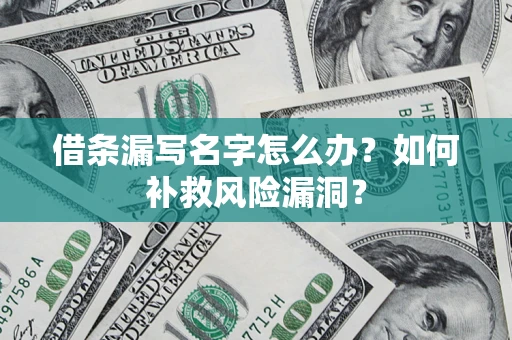 济南借条漏写名字怎么办？如何补救风险漏洞？