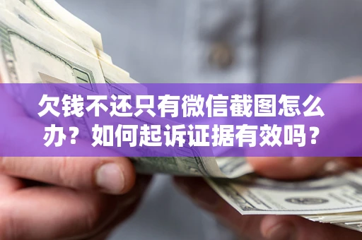 济南欠钱不还只有微信截图怎么办？如何起诉证据有效吗？