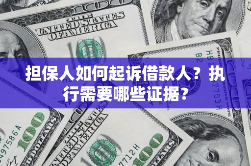 济南担保人如何起诉借款人？执行需要哪些证据？