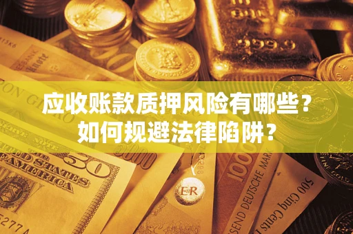 济南应收账款质押风险有哪些？如何规避法律陷阱？