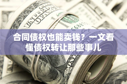 济南合同债权也能卖钱？一文看懂债权转让那些事儿