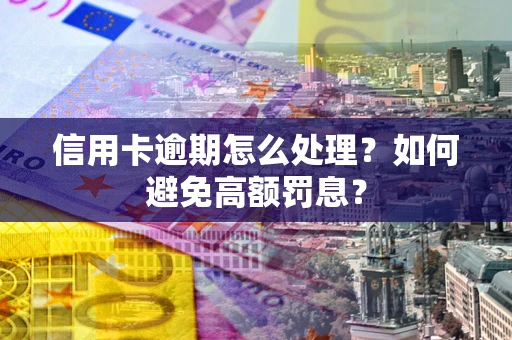 济南信用卡逾期怎么处理？如何避免高额罚息？