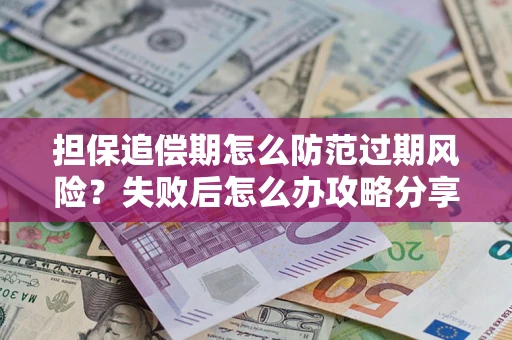 济南担保追偿期怎么防范过期风险？失败后怎么办攻略分享