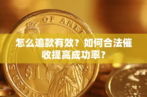 济南怎么追款有效？如何合法催收提高成功率？