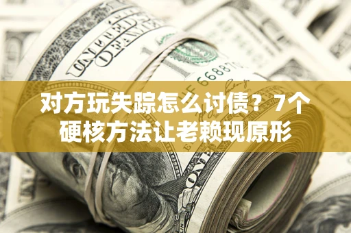 济南对方玩失踪怎么讨债？7个硬核方法让老赖现原形