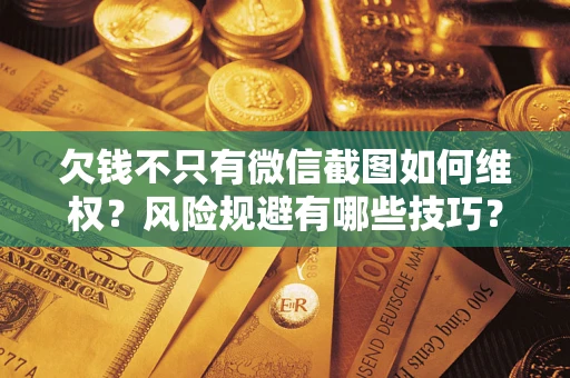 济南欠钱不只有微信截图如何维权？风险规避有哪些技巧？