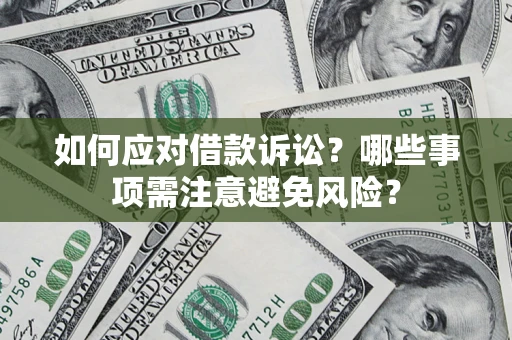济南如何应对借款诉讼？哪些事项需注意避免风险？