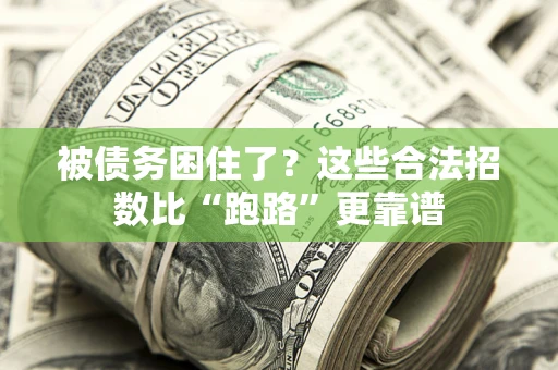 济南被债务困住了？这些合法招数比“跑路”更靠谱