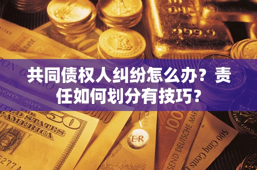 济南共同债权人纠纷怎么办？责任如何划分有技巧？