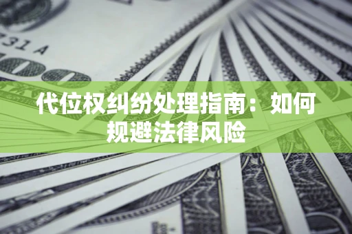 济南代位权纠纷处理指南:如何规避法律风险 济南代位权纠纷处理指南:如何规避法律风险