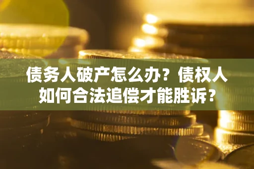济南债务人破产怎么办？债权人如何合法追偿才能胜诉？