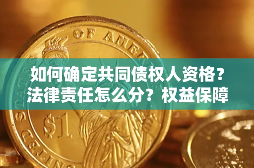 济南如何确定共同债权人资格？法律责任怎么分？权益保障技巧揭秘！