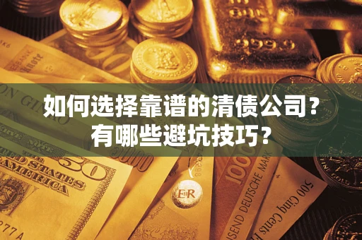 济南如何选择靠谱的清债公司？有哪些避坑技巧？