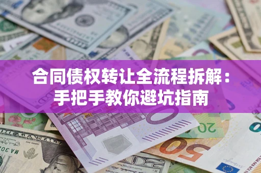 济南合同债权转让全流程拆解：手把手教你避坑指南
