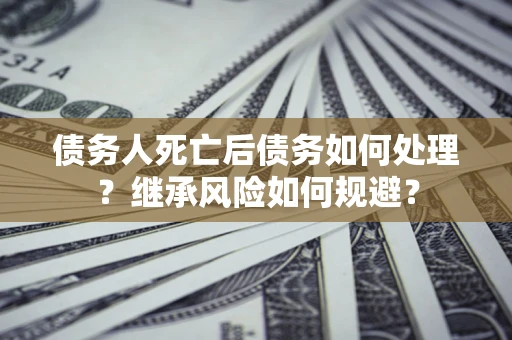 济南债务人死亡后债务如何处理？继承风险如何规避？