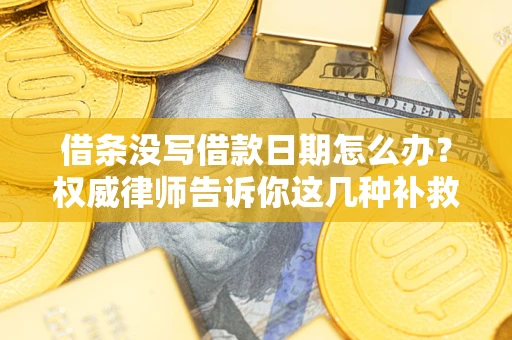 济南借条没写借款日期怎么办？权威律师告诉你这几种补救方法！