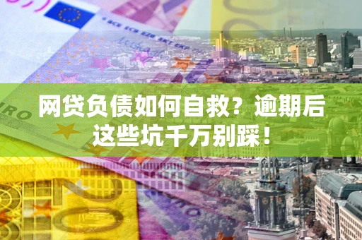 济南网贷负债如何自救？逾期后这些坑千万别踩！