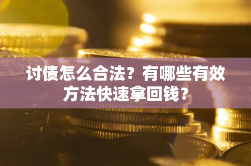 济南讨债怎么合法？有哪些有效方法快速拿回钱？