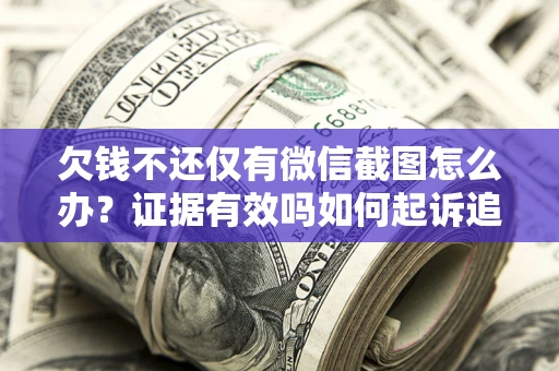 济南欠钱不还仅有微信截图怎么办？证据有效吗如何起诉追回欠款？