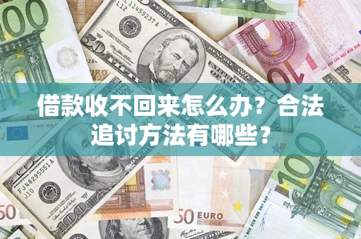 济南借款收不回来怎么办？合法追讨方法有哪些？