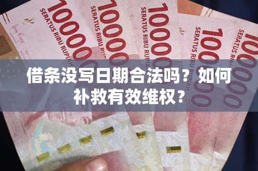 济南借条没写日期合法吗？如何补救有效维权？