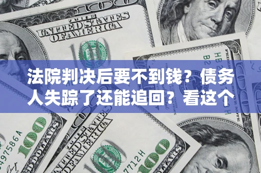 济南法院判决后要不到钱？债务人失踪了还能追回？看这个方法！