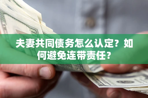 济南夫妻共同债务怎么认定？如何避免连带责任？