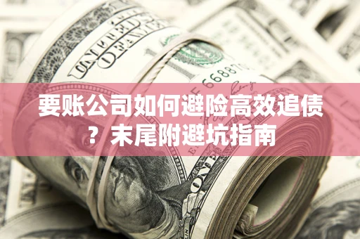 济南要账公司如何避险高效追债？末尾附避坑指南