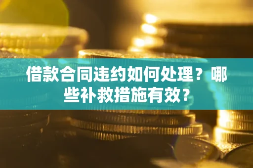 济南借款合同违约如何处理？哪些补救措施有效？