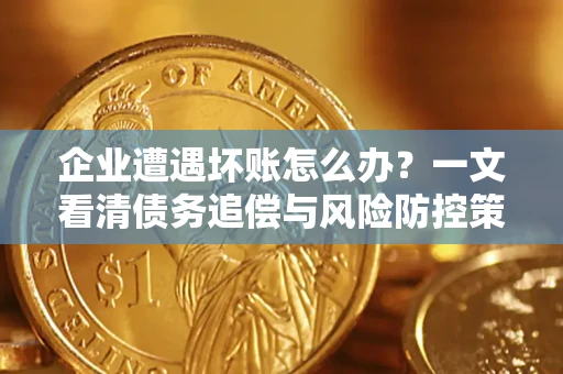 济南企业遭遇坏账怎么办？一文看清债务追偿与风险防控策略