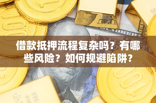 济南借款抵押流程复杂吗？有哪些风险？如何规避陷阱？