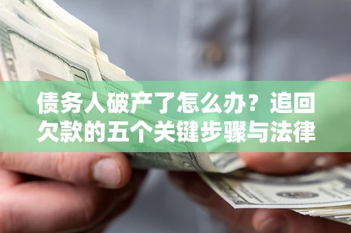 济南债务人破产了怎么办？追回欠款的五个关键步骤与法律策略