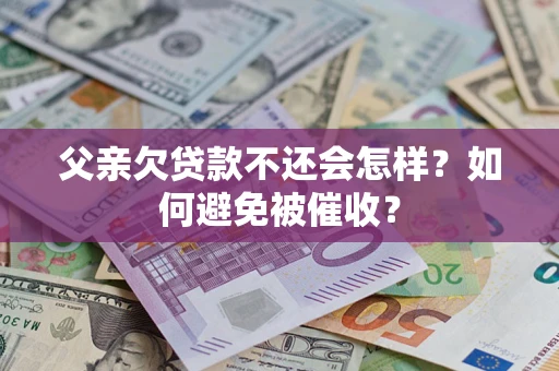 济南父亲欠贷款不还会怎样？如何避免被催收？