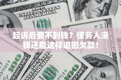 济南起诉后要不到钱？债务人没钱还能这样追回欠款！