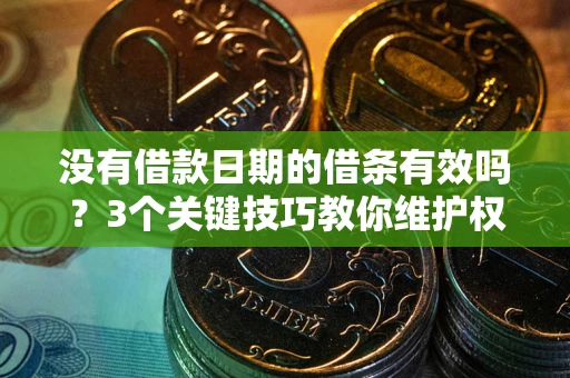 济南没有借款日期的借条有效吗？3个关键技巧教你维护权益