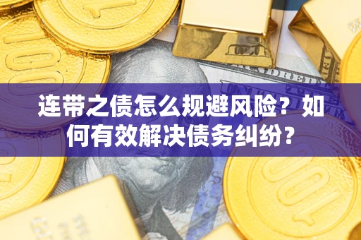 济南连带之债怎么规避风险？如何有效解决债务纠纷？