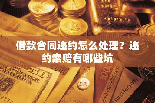 济南借款合同违约怎么处理？违约索赔有哪些坑